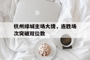 开云体育下载-关于杭州绿城主场大捷，连胜场次突破双位数的信息