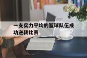 开云平台-包含一支实力平均的篮球队伍成功逆转比赛的词条
