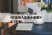 开云官网-HKA横扫V5，Scout打出惊人五杀小组赛3:0（巴黎）