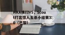 开云官网-HKA横扫V5，Scout打出惊人五杀小组赛3:0（巴黎）